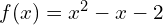 f(x)=x^2 - x - 2